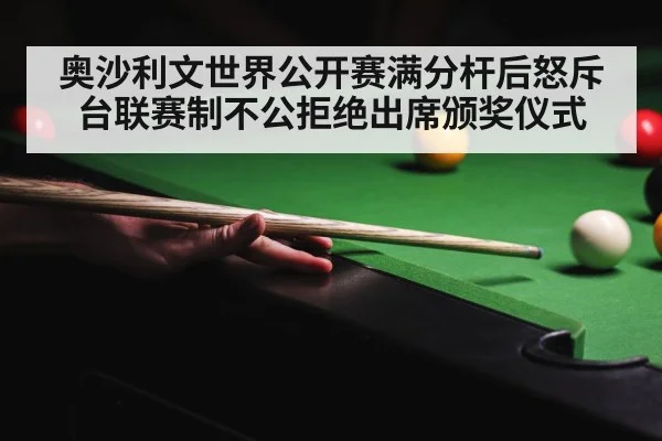 奥沙利文世界公开赛满分杆后怒斥台联赛制不公拒绝出席颁奖仪式 - kaiyun app